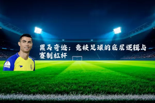 黑马奇迹：竞技足球的底层逻辑与赛制杠杆