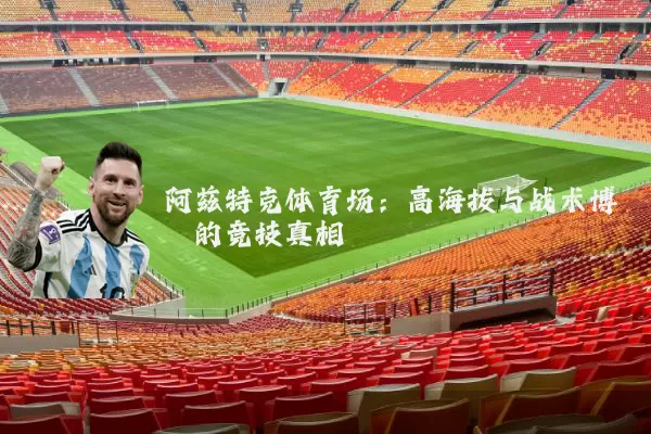 阿兹特克体育场：高海拔与战术博弈的竞技真相
