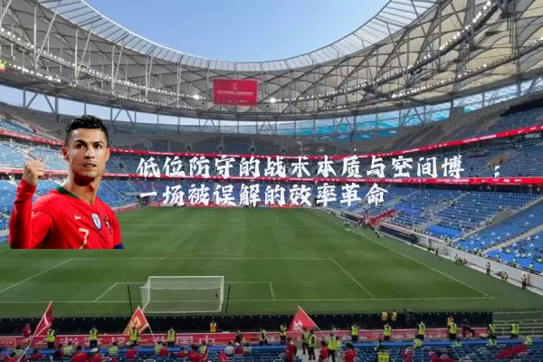 低位防守的战术本质与空间博弈：一场被误解的效率革命