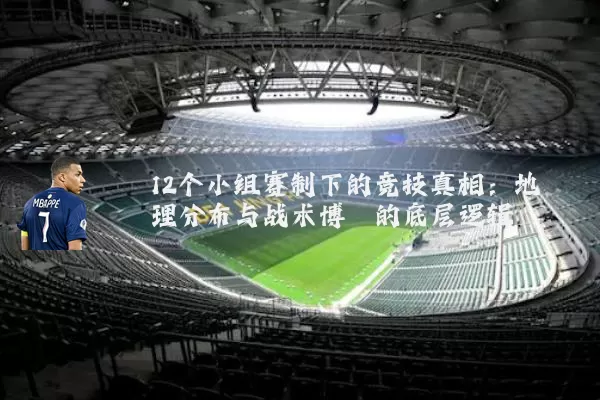 12个小组赛制下的竞技真相：地理分布与战术博弈的底层逻辑