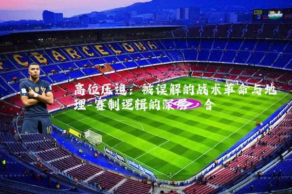 高位压迫：被误解的战术革命与地理-赛制逻辑的深层耦合