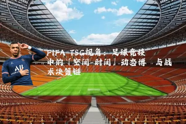 FIFA TSG视角：足球竞技中的「空间-时间」动态博弈与战术决策链
