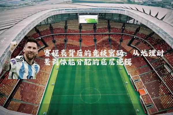 赛程表背后的竞技密码：从地理时差到体能分配的底层逻辑