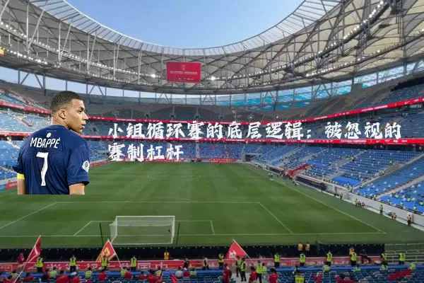 小组循环赛的底层逻辑:被忽视的赛制杠杆