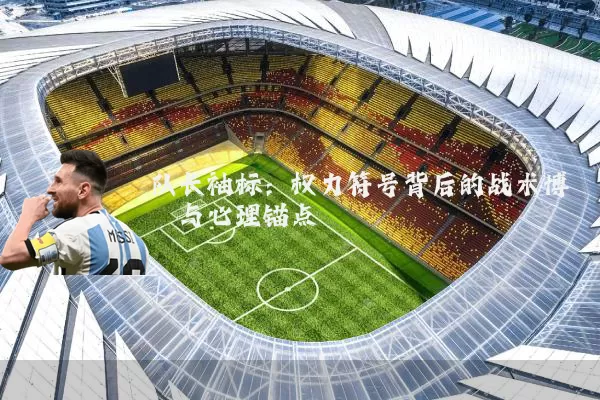 队长袖标：权力符号背后的战术博弈与心理锚点