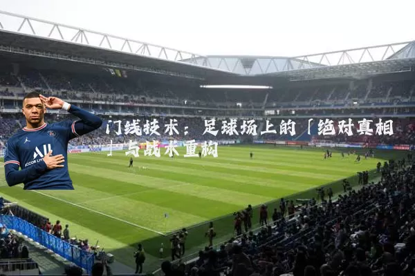 门线技术：足球场上的「绝对真相」与战术重构