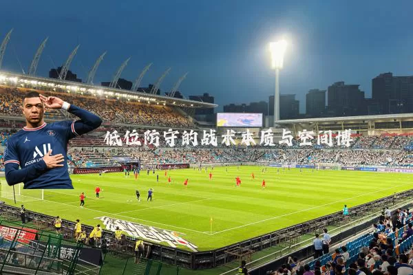 低位防守的战术本质与空间博弈