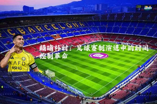 精确补时：足球赛制演进中的时间控制革命