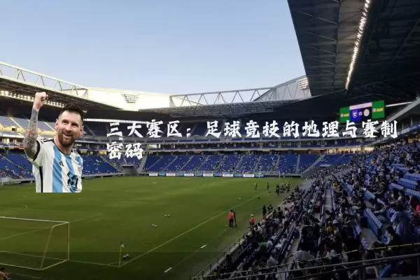 三大赛区:足球竞技的地理与赛制密码