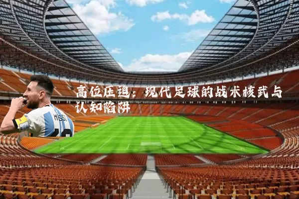 高位压迫：现代足球的战术核武与认知陷阱