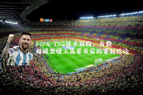 FIFA TSG技术解构：当数据模型撞上高原反应的赛制悖论