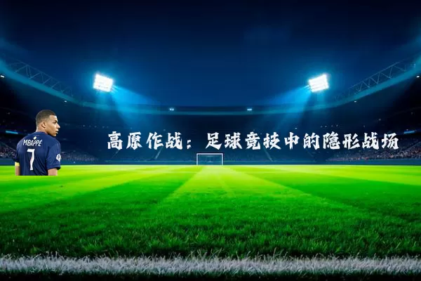 高原作战：足球竞技中的隐形战场