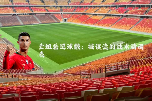 全组总进球数:被误读的战术晴雨表