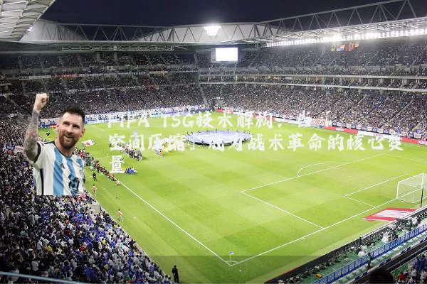 FIFA TSG技术解构:当「空间压缩」成为战术革命的核心变量