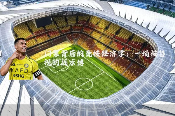 门票背后的竞技经济学:一场被忽视的战术博弈