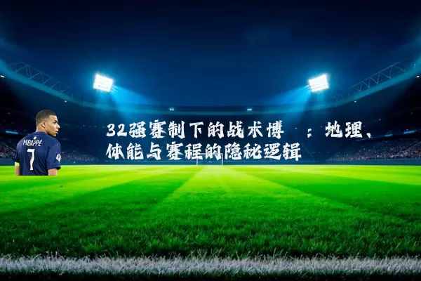 32强赛制下的战术博弈:地理、体能与赛程的隐秘逻辑