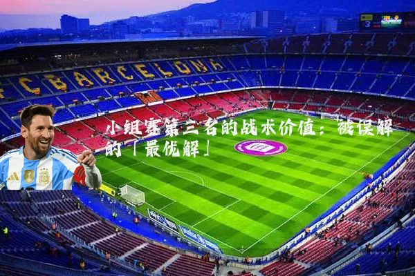 小组赛第三名的战术价值:被误解的「最优解」