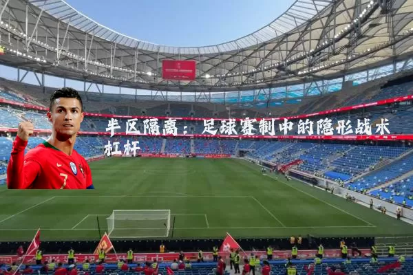 半区隔离:足球赛制中的隐形战术杠杆