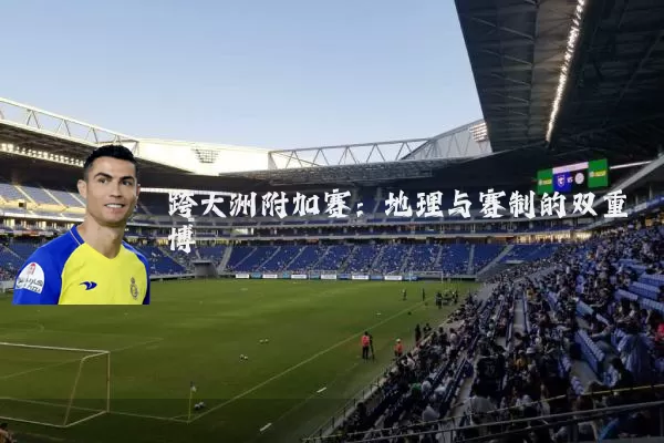 跨大洲附加赛：地理与赛制的双重博弈