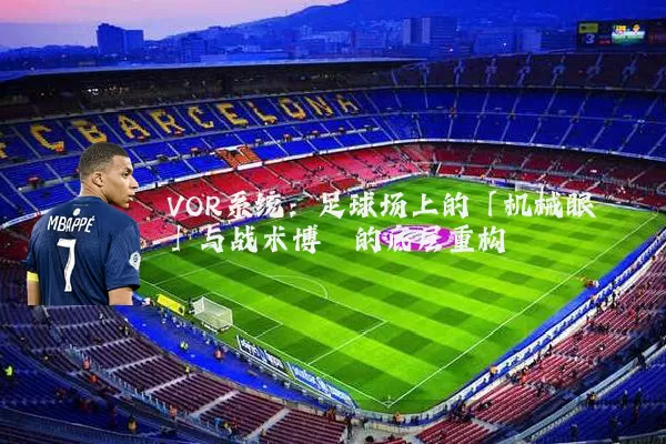 VOR系统:足球场上的「机械眼」与战术博弈的底层重构