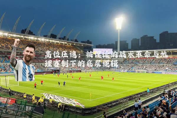 高位压迫：被误读的战术革命与地理赛制下的底层逻辑