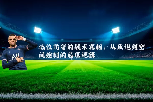 低位防守的战术真相:从压迫到空间控制的底层逻辑