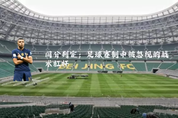 同分判定:足球赛制中被忽视的战术杠杆