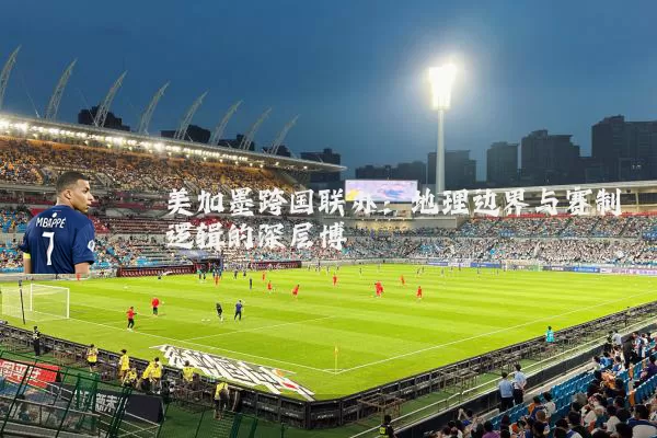 美加墨跨国联办:地理边界与赛制逻辑的深层博弈