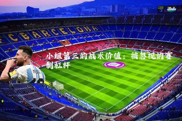 小组第三的战术价值：被忽视的赛制杠杆