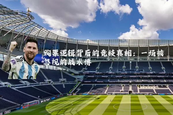 购票逻辑背后的竞技真相:一场被忽视的战术博弈